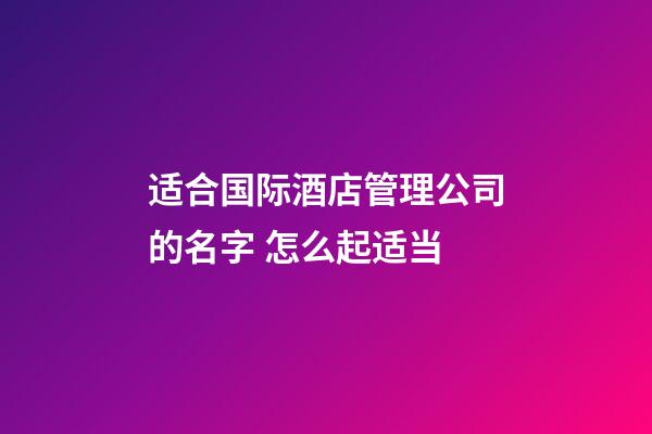 适合国际酒店管理公司的名字 怎么起适当-第1张-公司起名-玄机派